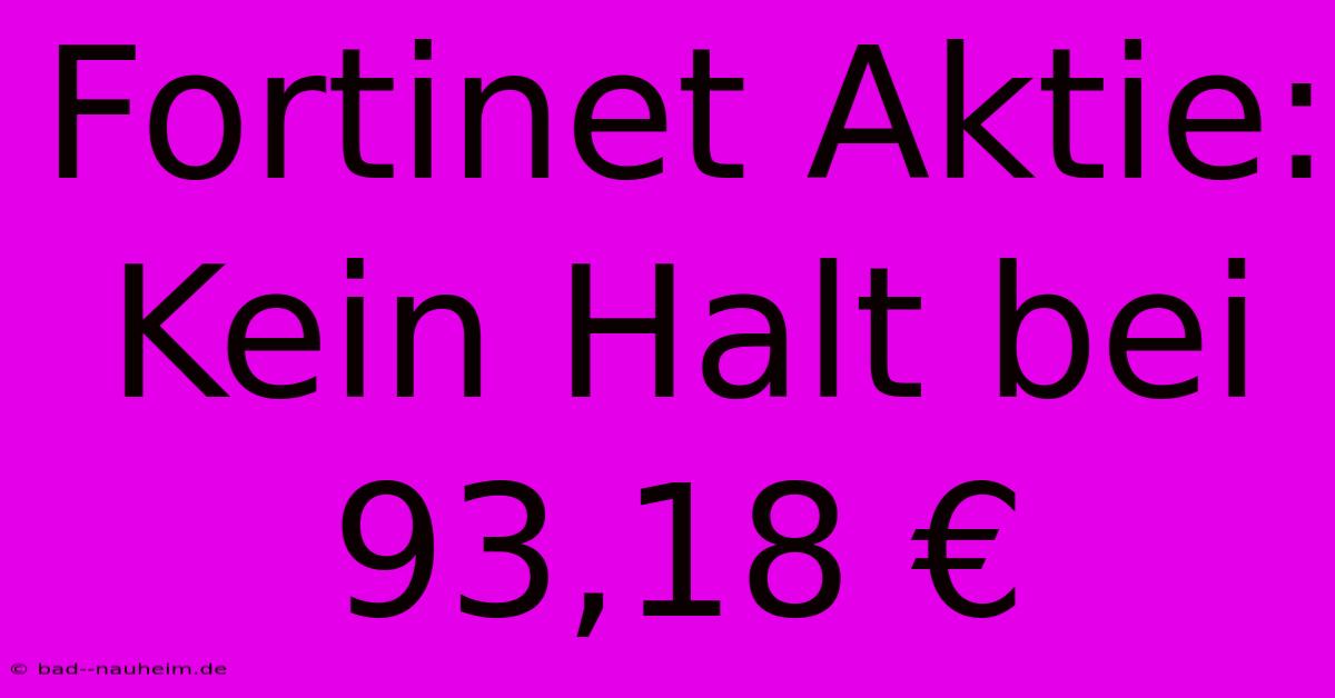 Fortinet Aktie: Kein Halt Bei 93,18 €