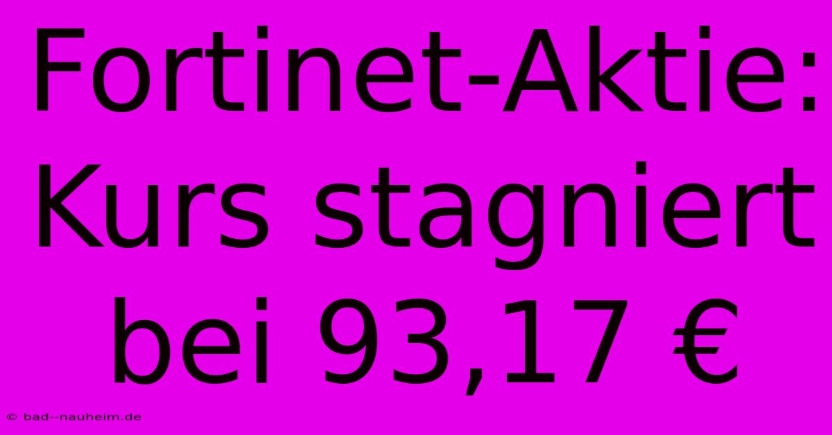 Fortinet-Aktie: Kurs Stagniert Bei 93,17 €