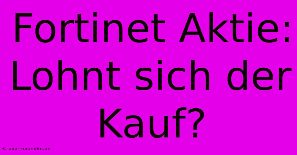 Fortinet Aktie: Lohnt Sich Der Kauf?