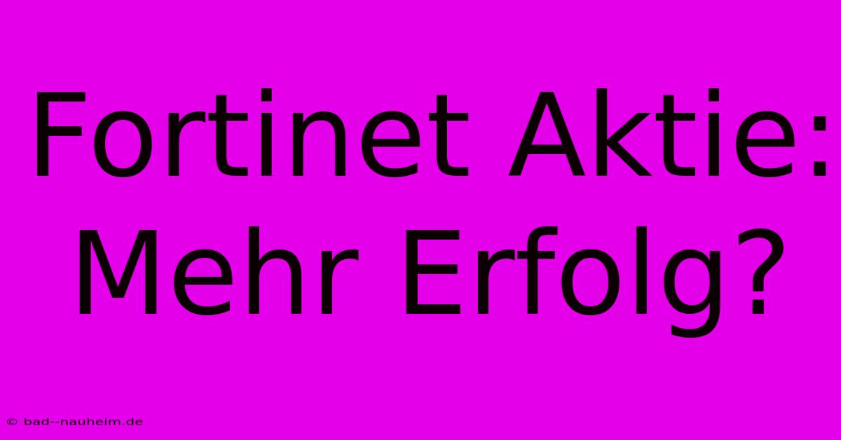 Fortinet Aktie: Mehr Erfolg?