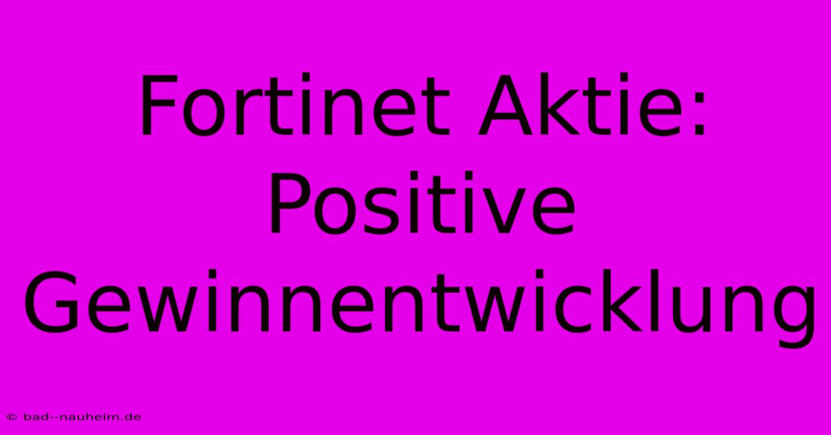 Fortinet Aktie:  Positive Gewinnentwicklung