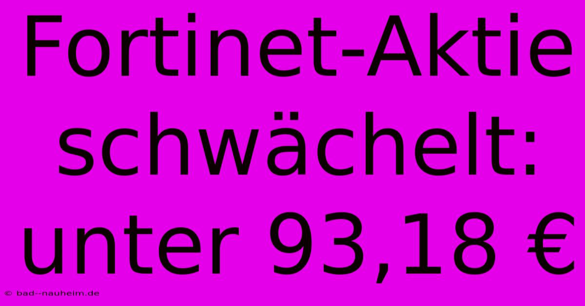 Fortinet-Aktie Schwächelt: Unter 93,18 €