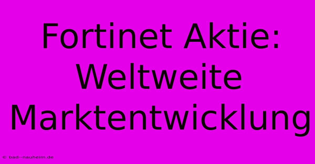 Fortinet Aktie: Weltweite Marktentwicklung