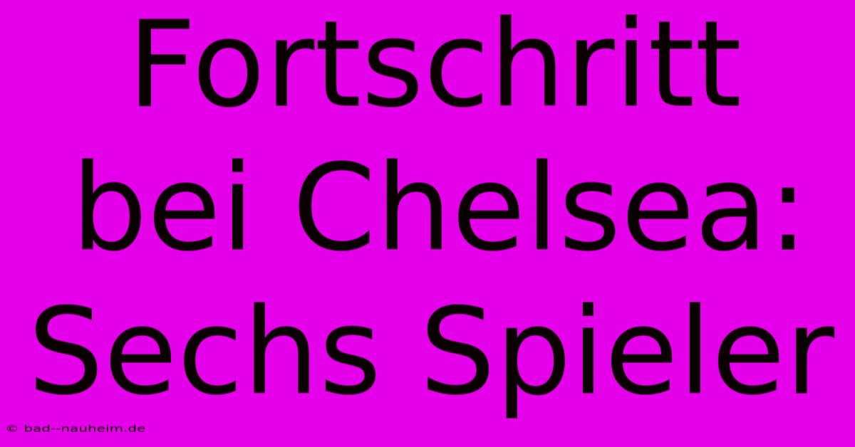 Fortschritt Bei Chelsea: Sechs Spieler