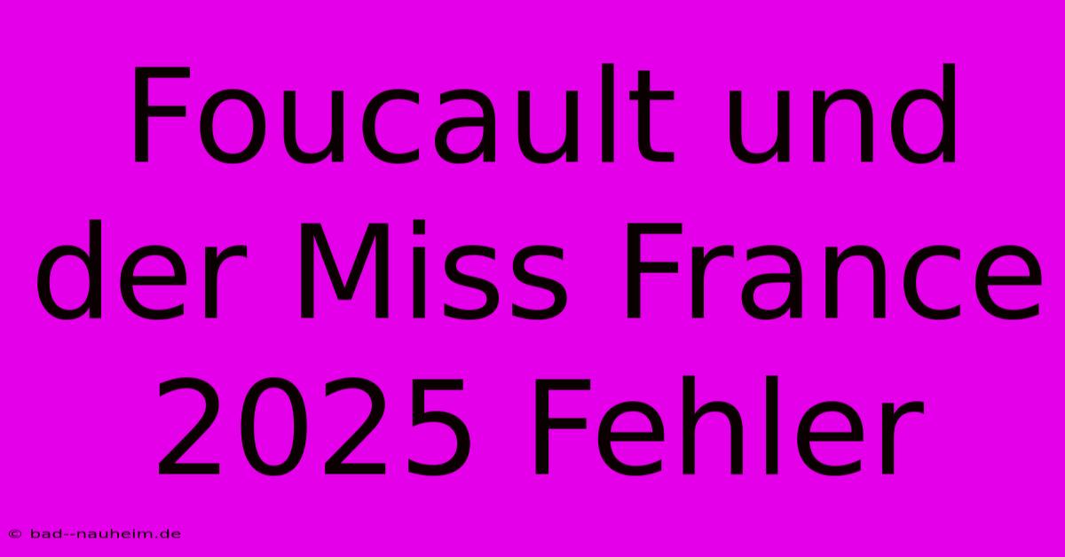 Foucault Und Der Miss France 2025 Fehler