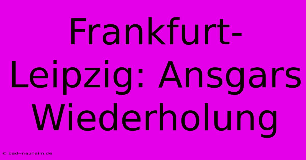 Frankfurt-Leipzig: Ansgars Wiederholung