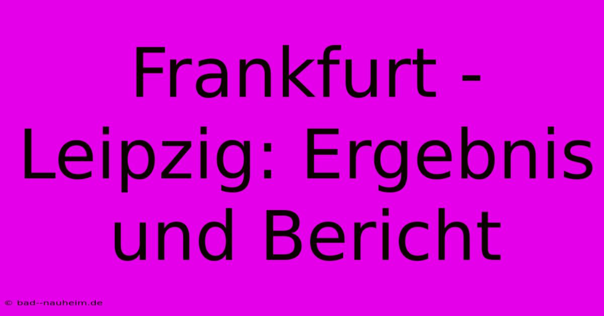 Frankfurt - Leipzig: Ergebnis Und Bericht