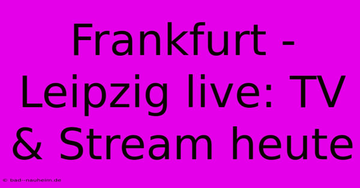 Frankfurt - Leipzig Live: TV & Stream Heute