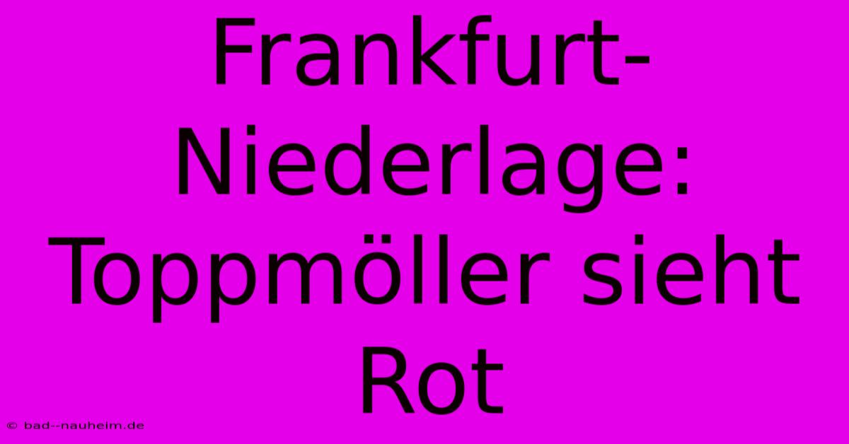 Frankfurt-Niederlage: Toppmöller Sieht Rot