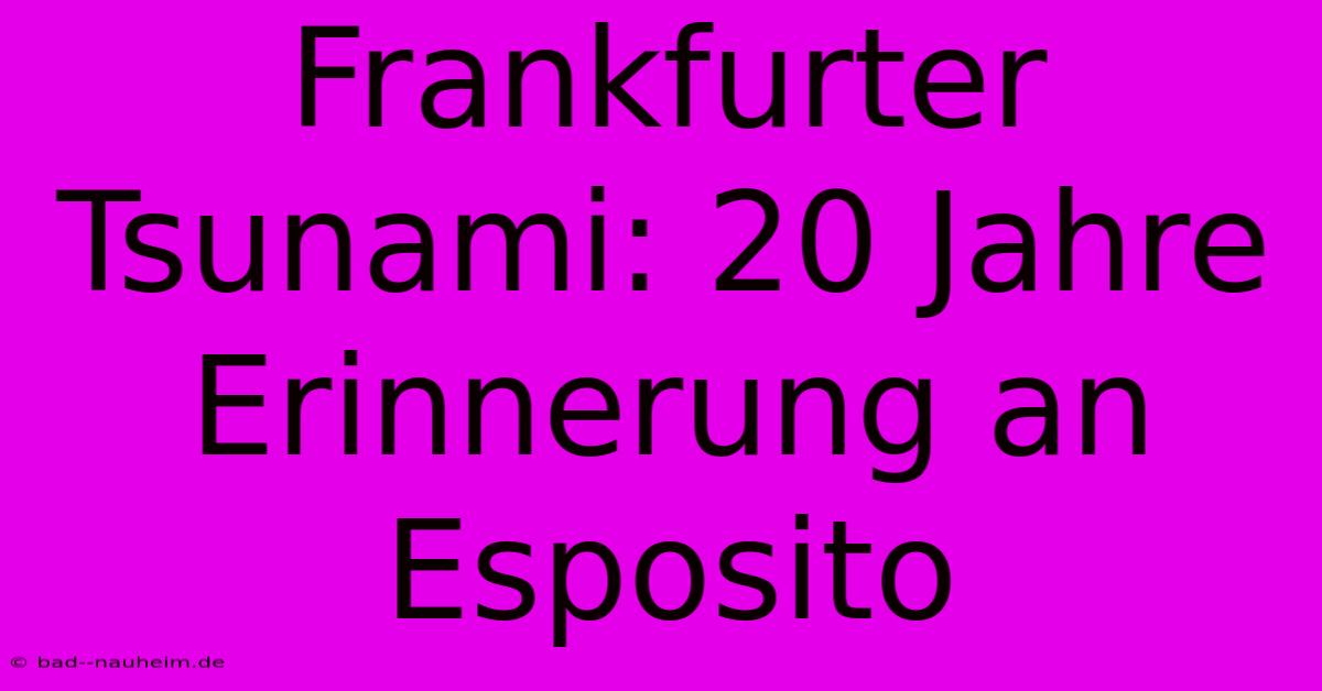 Frankfurter Tsunami: 20 Jahre Erinnerung An Esposito