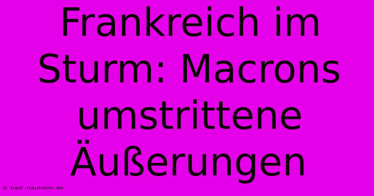 Frankreich Im Sturm: Macrons Umstrittene Äußerungen