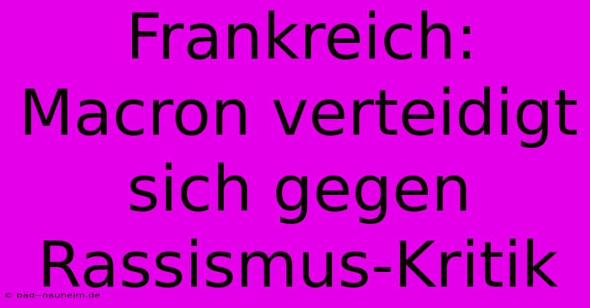 Frankreich: Macron Verteidigt Sich Gegen Rassismus-Kritik