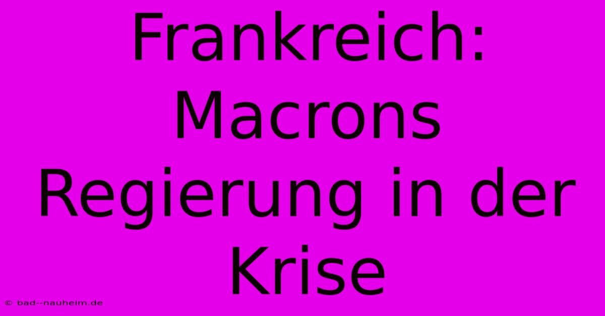 Frankreich: Macrons Regierung In Der Krise