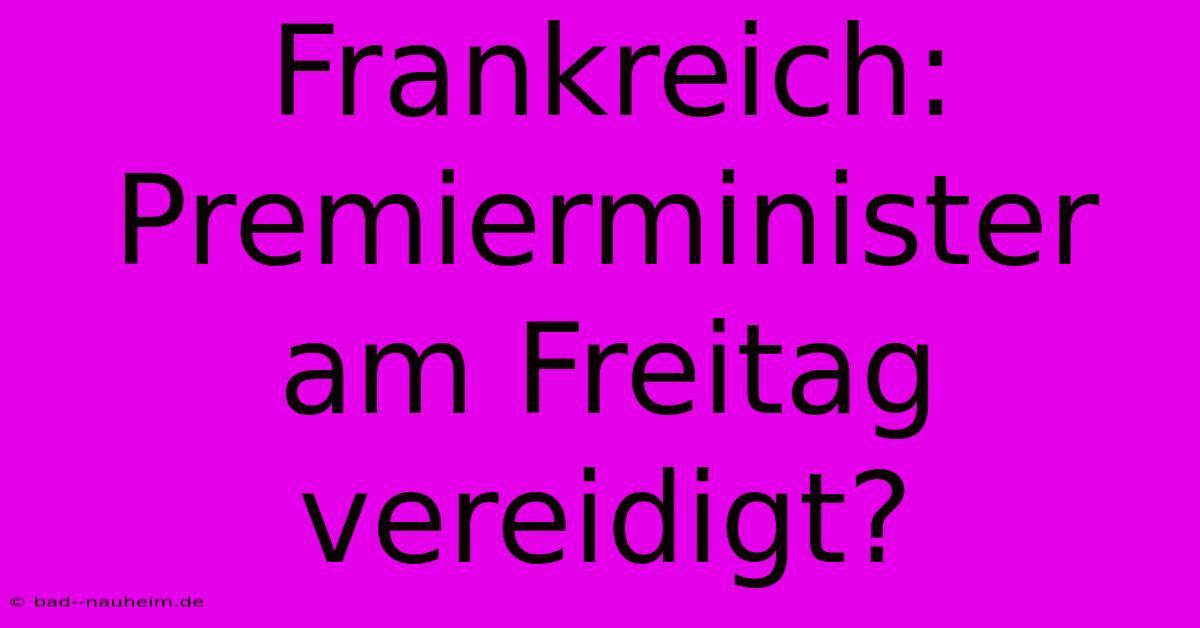 Frankreich: Premierminister Am Freitag Vereidigt?