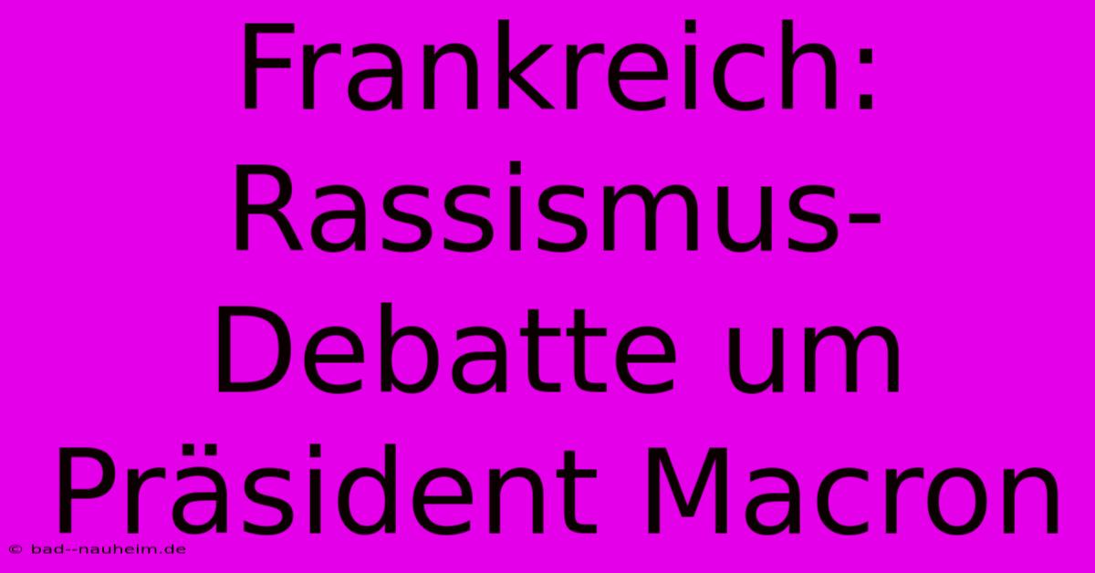 Frankreich: Rassismus-Debatte Um Präsident Macron