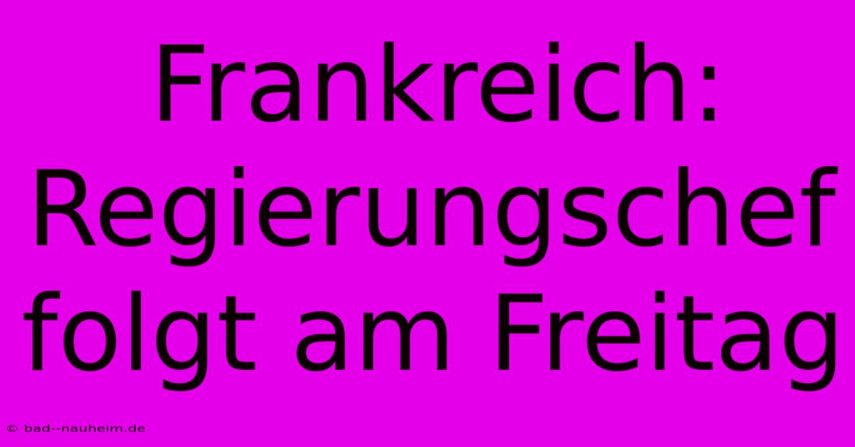 Frankreich: Regierungschef Folgt Am Freitag