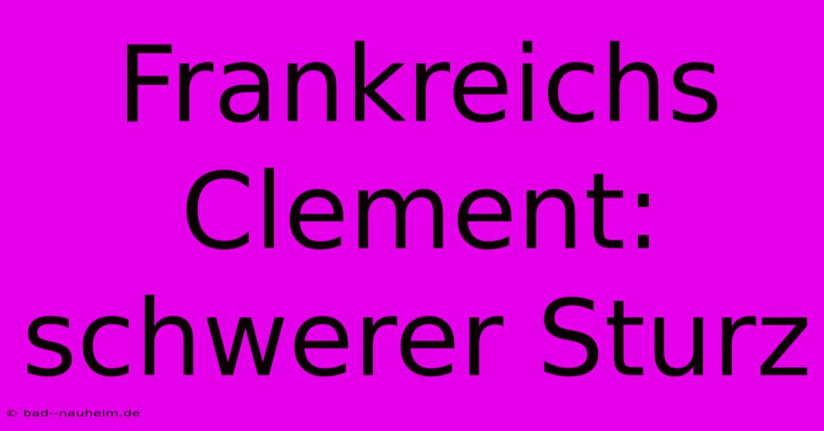 Frankreichs Clement: Schwerer Sturz