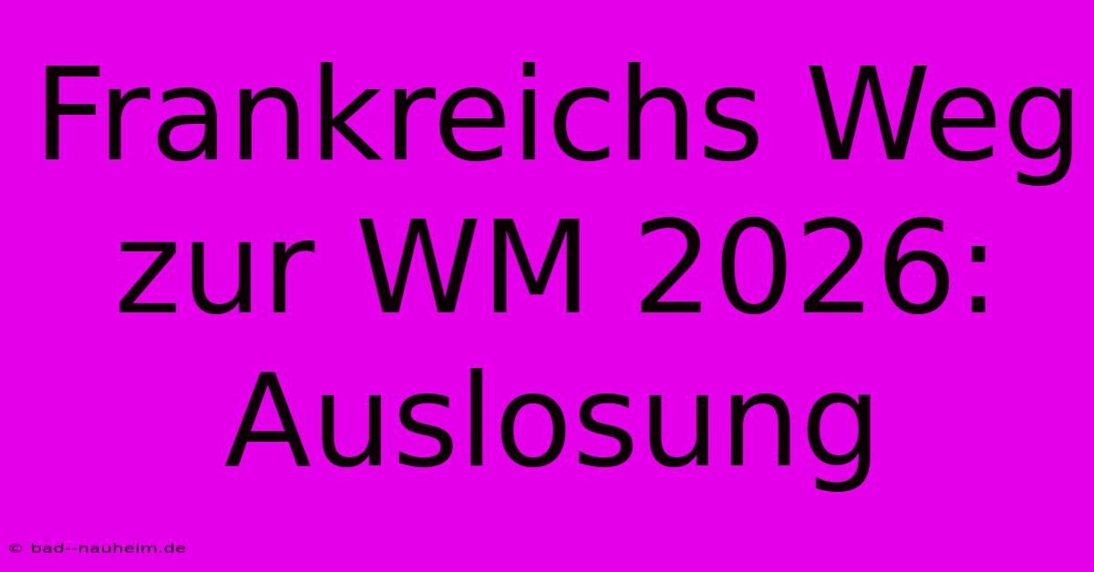 Frankreichs Weg Zur WM 2026: Auslosung