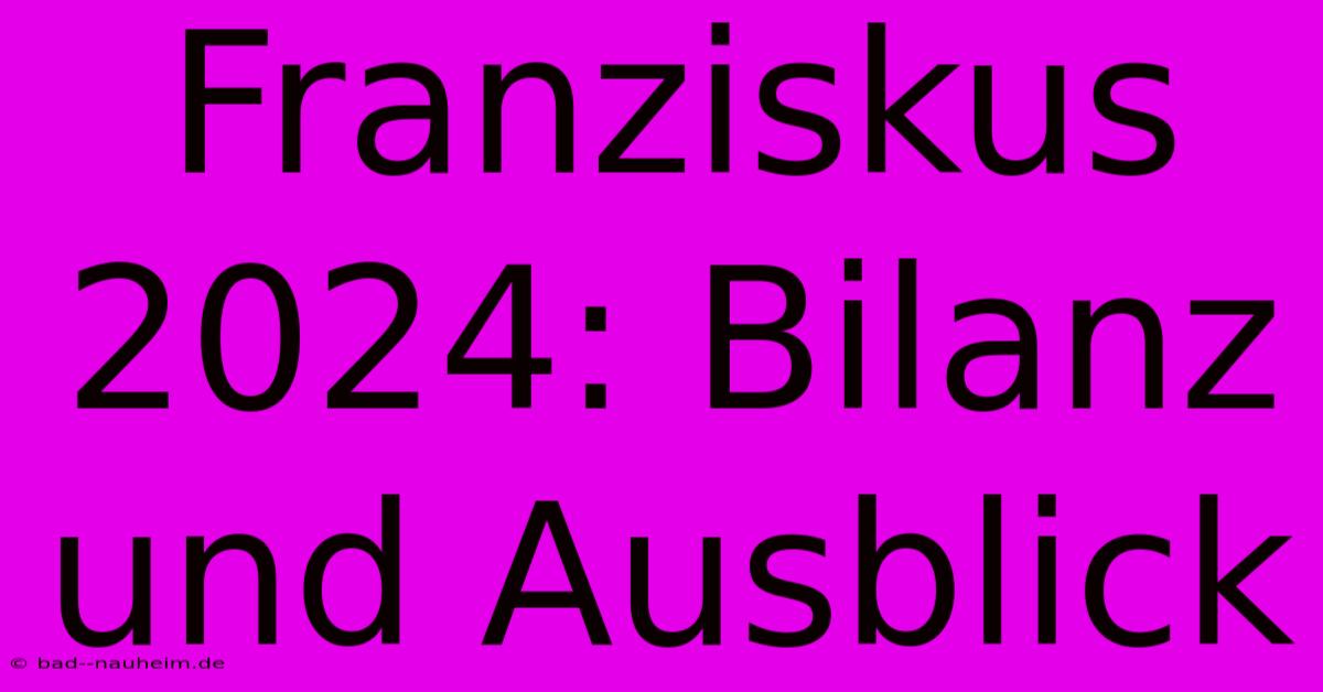 Franziskus 2024: Bilanz Und Ausblick