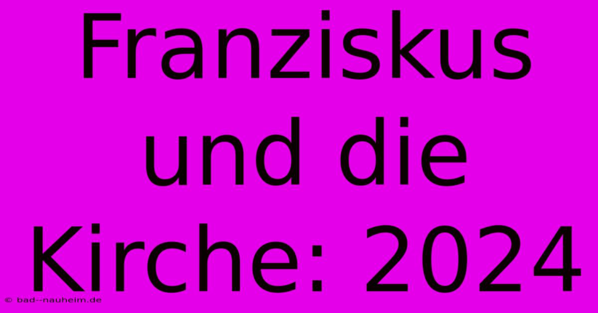 Franziskus Und Die Kirche: 2024