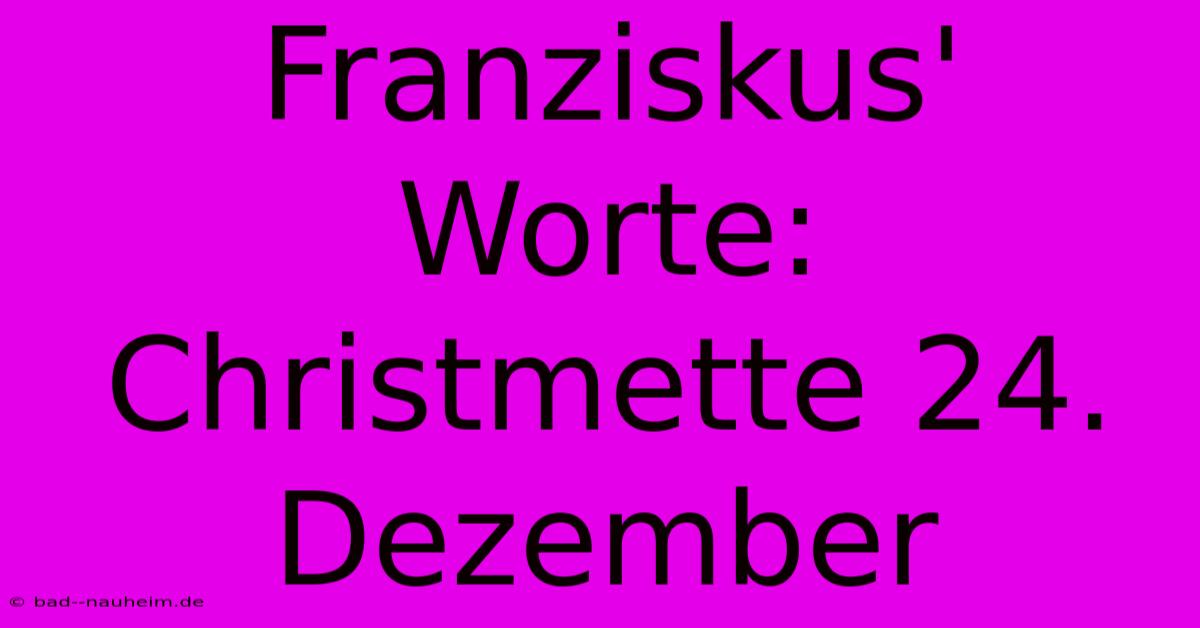 Franziskus' Worte: Christmette 24. Dezember