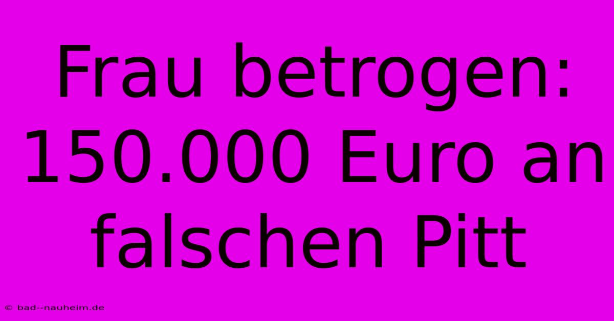 Frau Betrogen: 150.000 Euro An Falschen Pitt