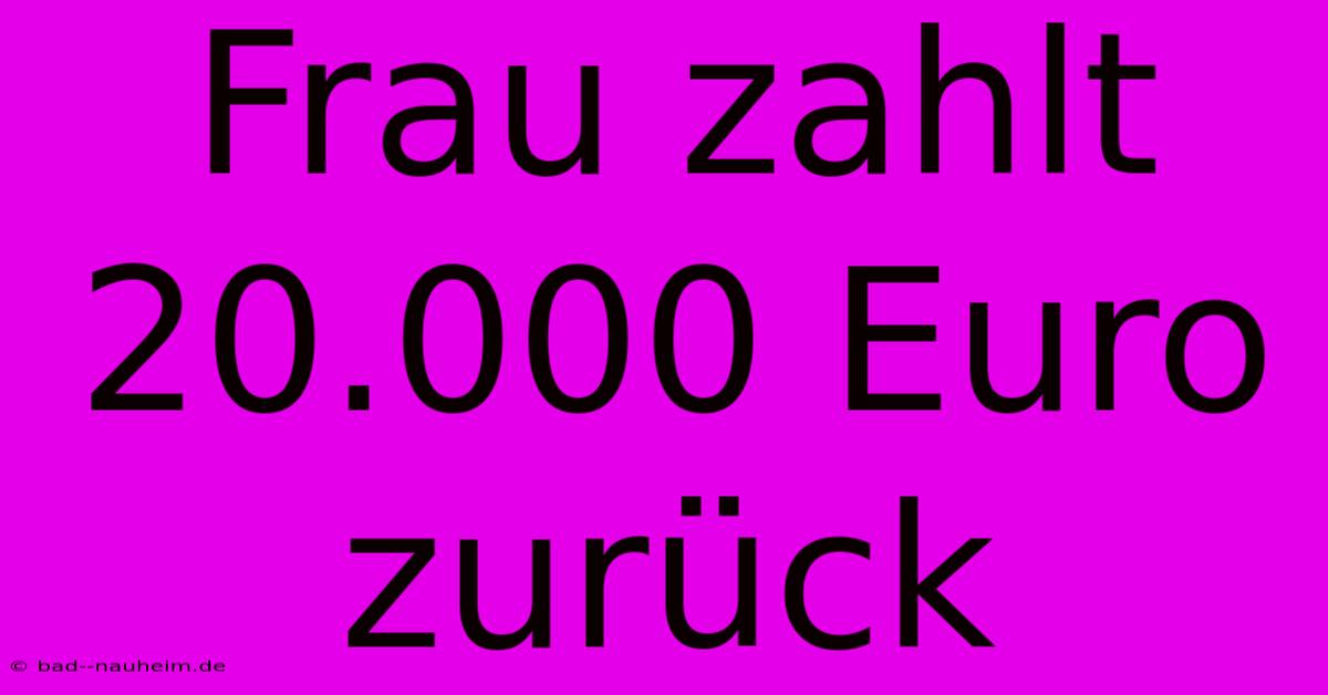 Frau Zahlt 20.000 Euro Zurück