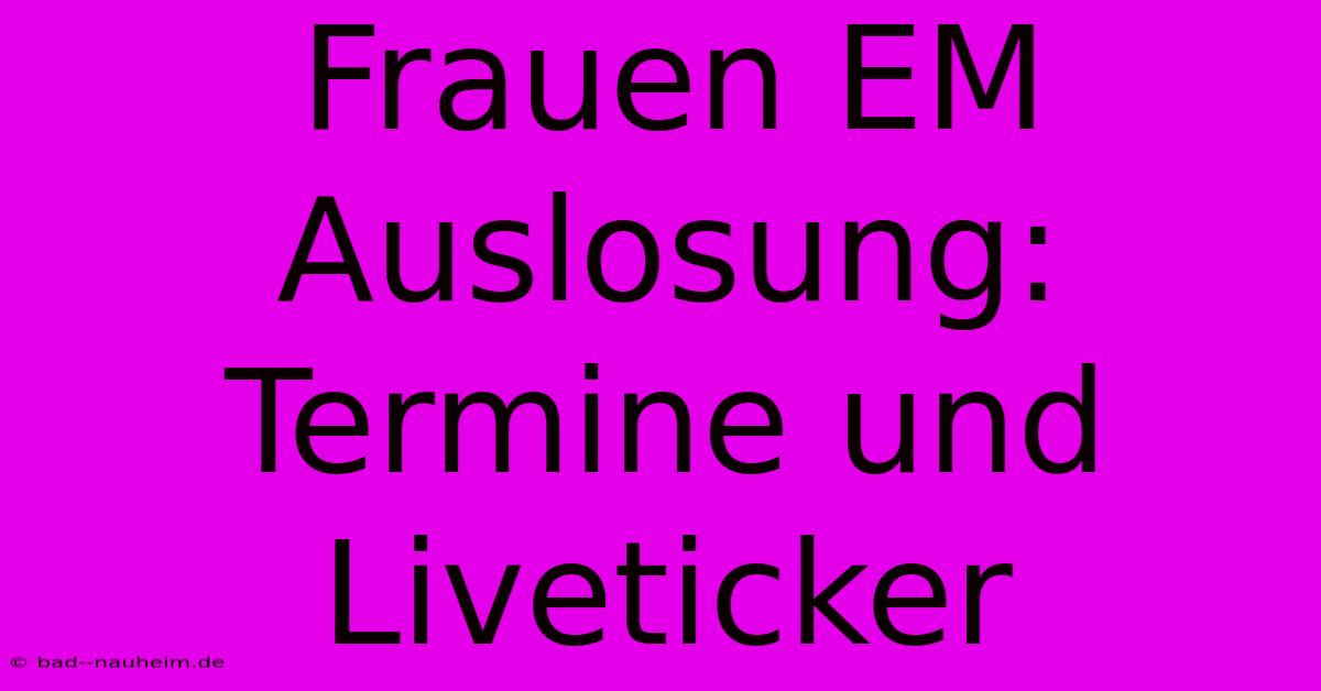 Frauen EM Auslosung: Termine Und Liveticker