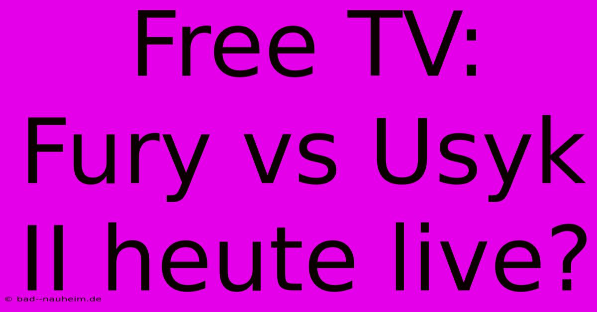 Free TV: Fury Vs Usyk II Heute Live?