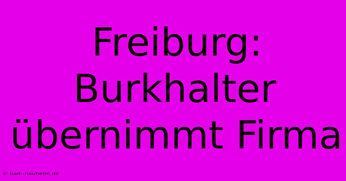 Freiburg: Burkhalter Übernimmt Firma