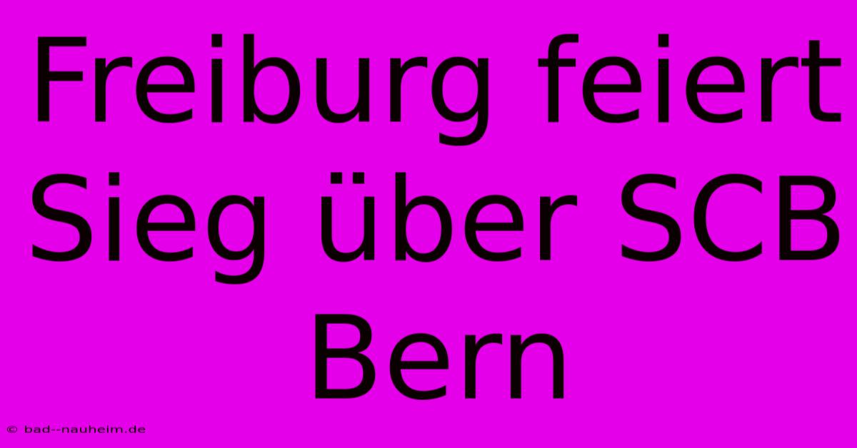 Freiburg Feiert Sieg Über SCB Bern