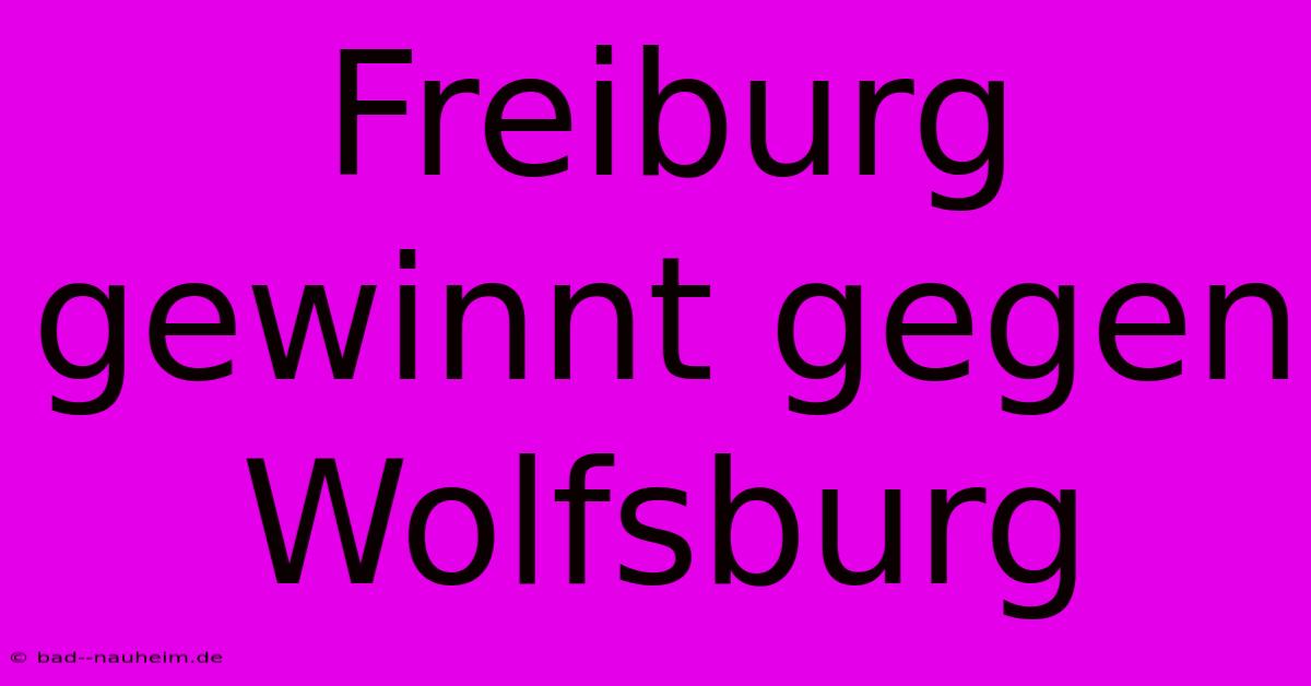 Freiburg Gewinnt Gegen Wolfsburg