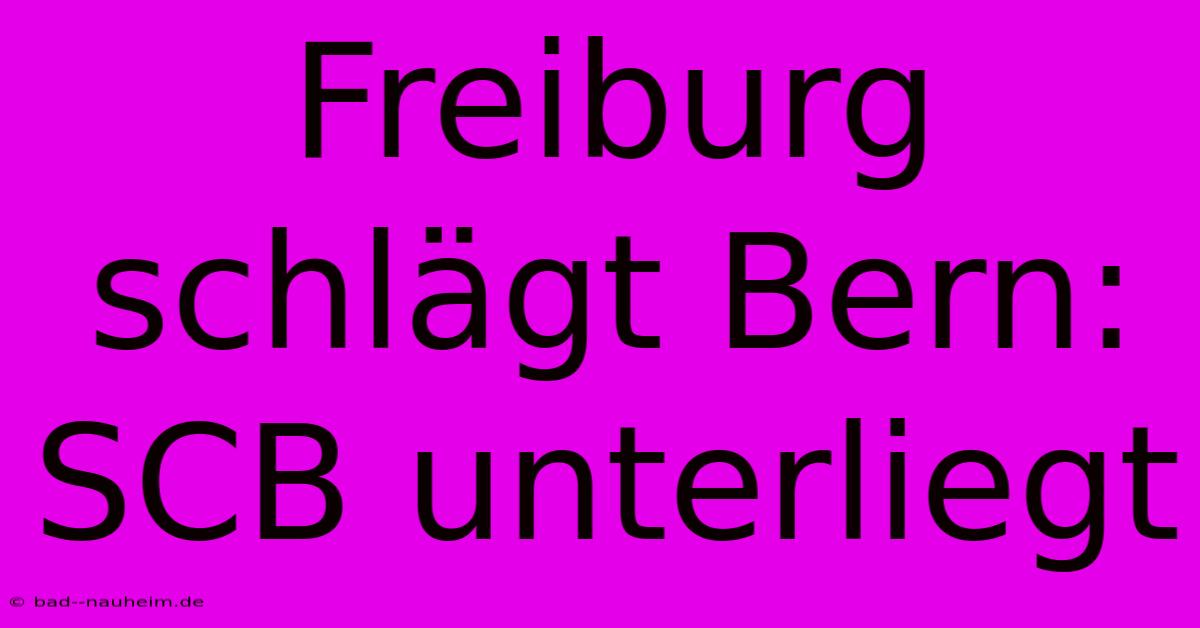 Freiburg Schlägt Bern: SCB Unterliegt