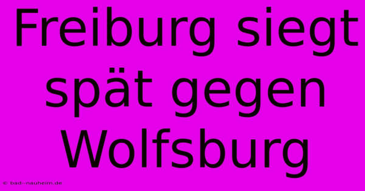 Freiburg Siegt Spät Gegen Wolfsburg