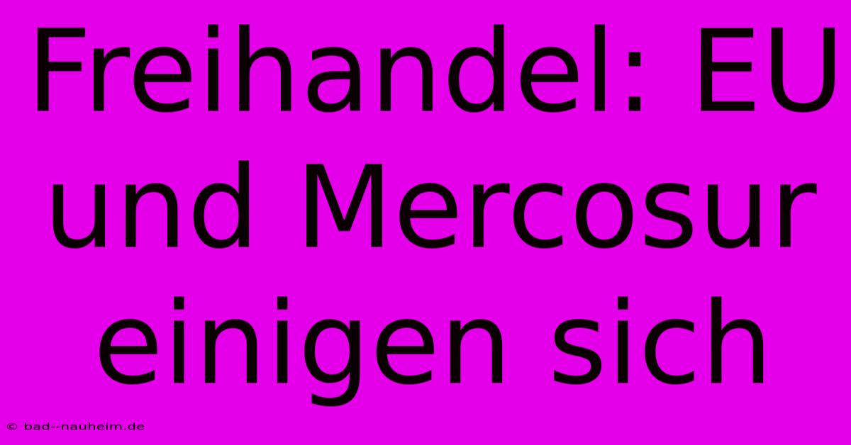 Freihandel: EU Und Mercosur Einigen Sich