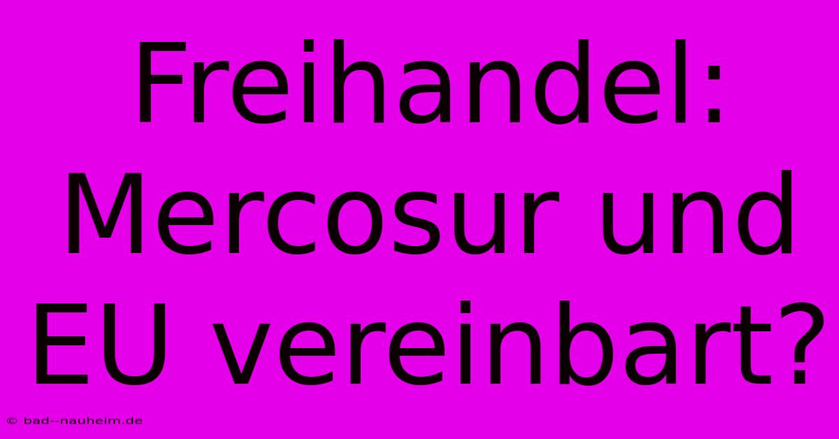 Freihandel: Mercosur Und EU Vereinbart?