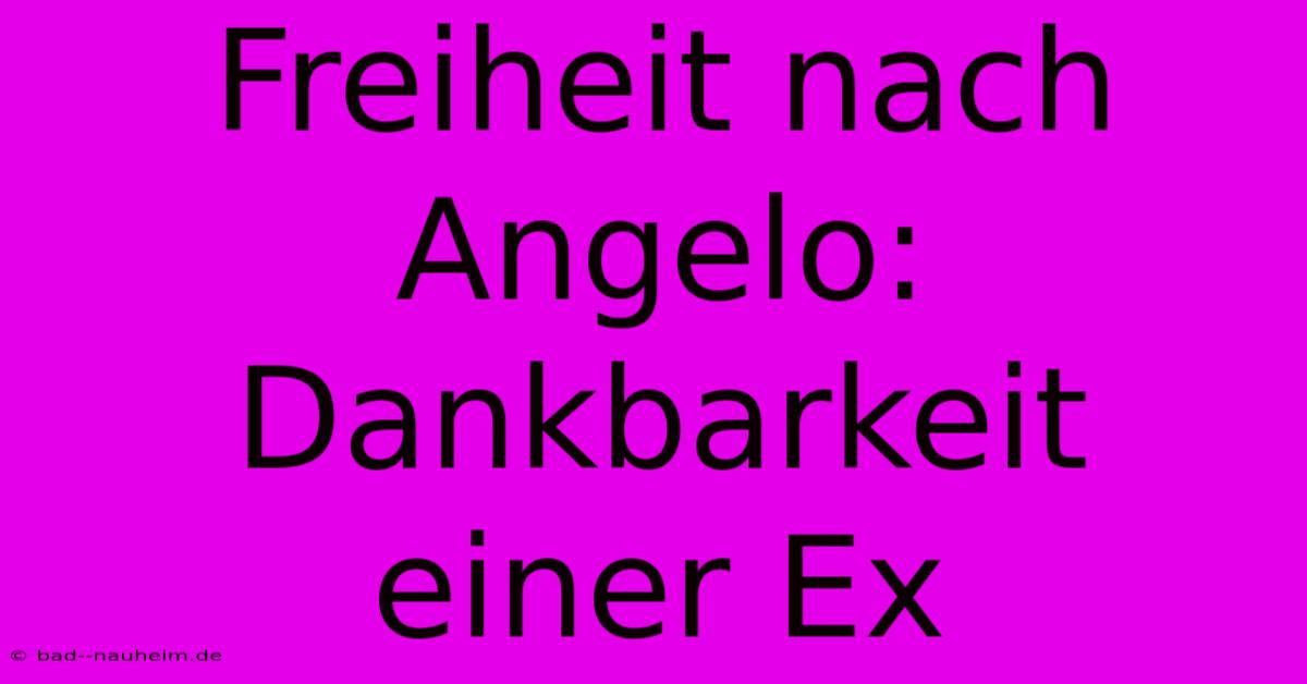 Freiheit Nach Angelo: Dankbarkeit Einer Ex