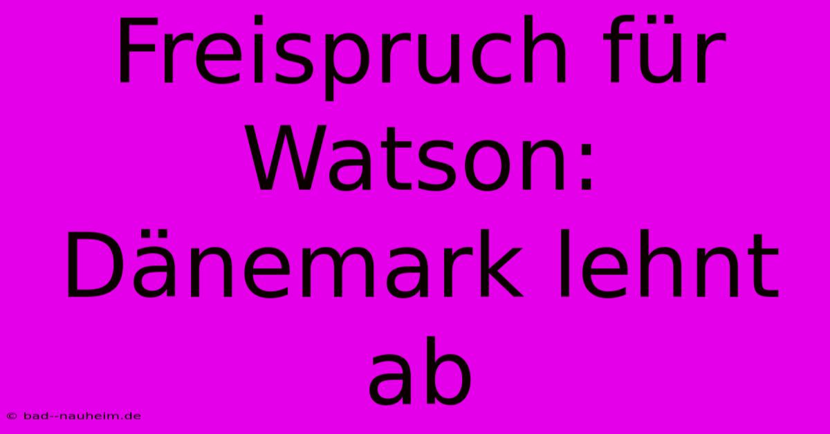 Freispruch Für Watson: Dänemark Lehnt Ab