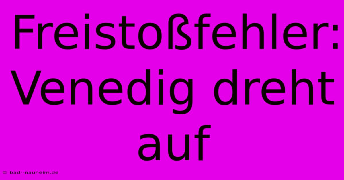 Freistoßfehler: Venedig Dreht Auf