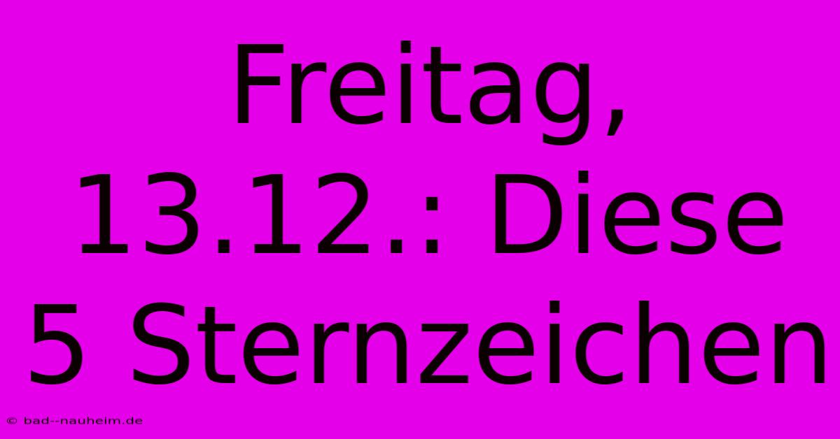 Freitag, 13.12.: Diese 5 Sternzeichen