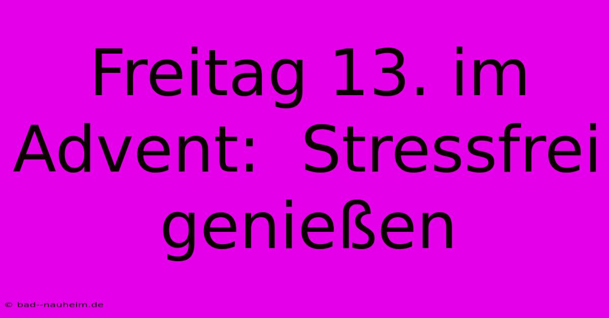 Freitag 13. Im Advent:  Stressfrei Genießen