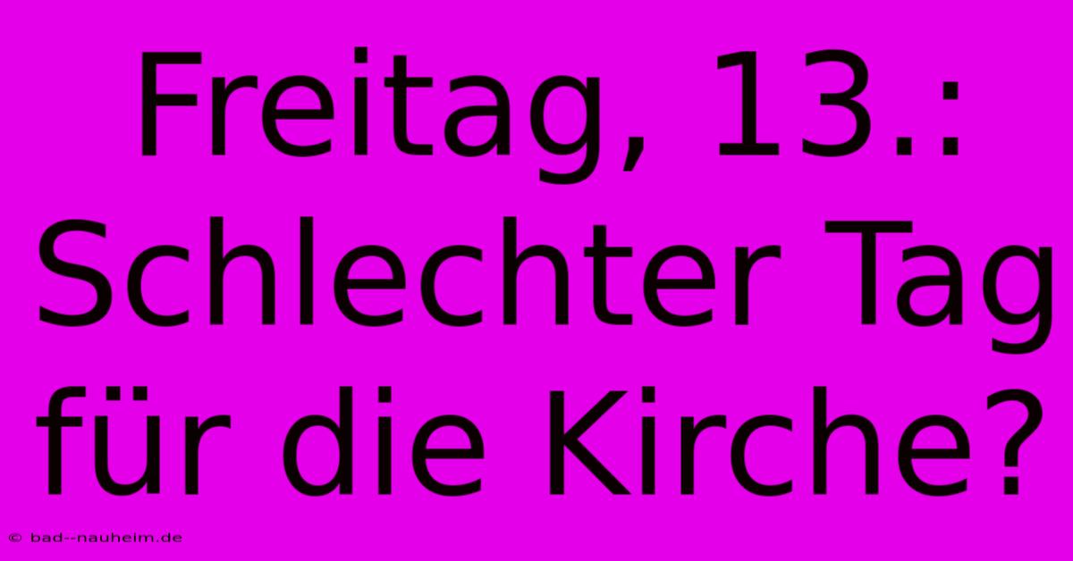 Freitag, 13.: Schlechter Tag Für Die Kirche?