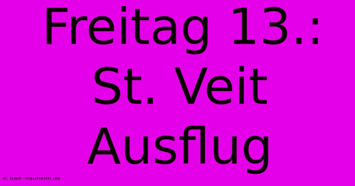 Freitag 13.: St. Veit Ausflug