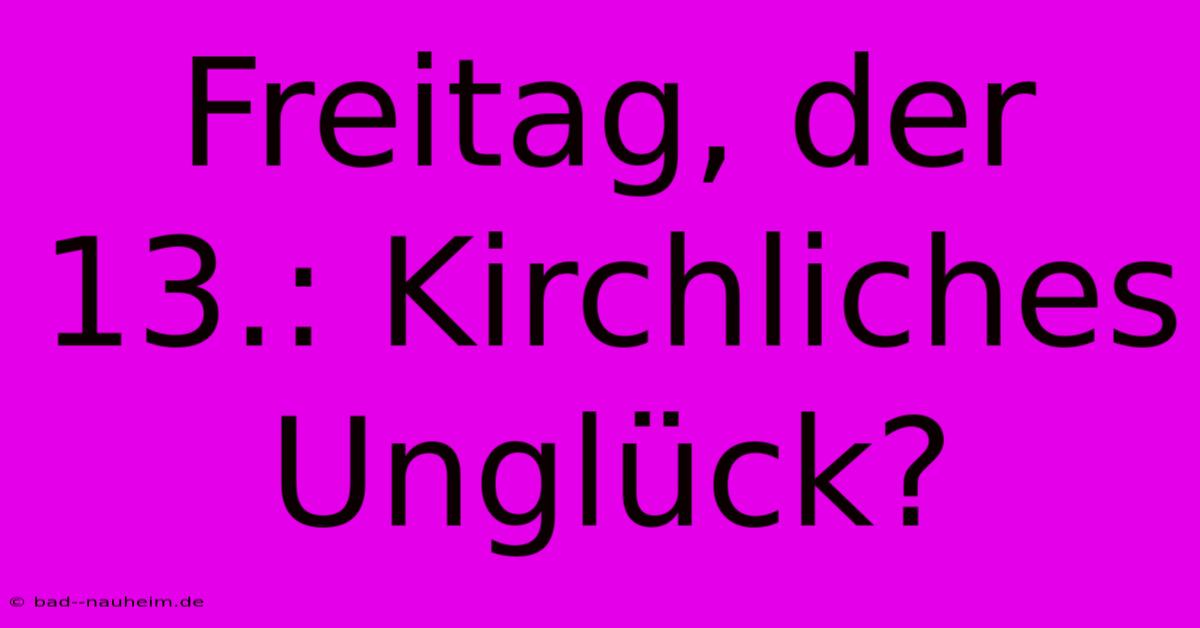 Freitag, Der 13.: Kirchliches Unglück?