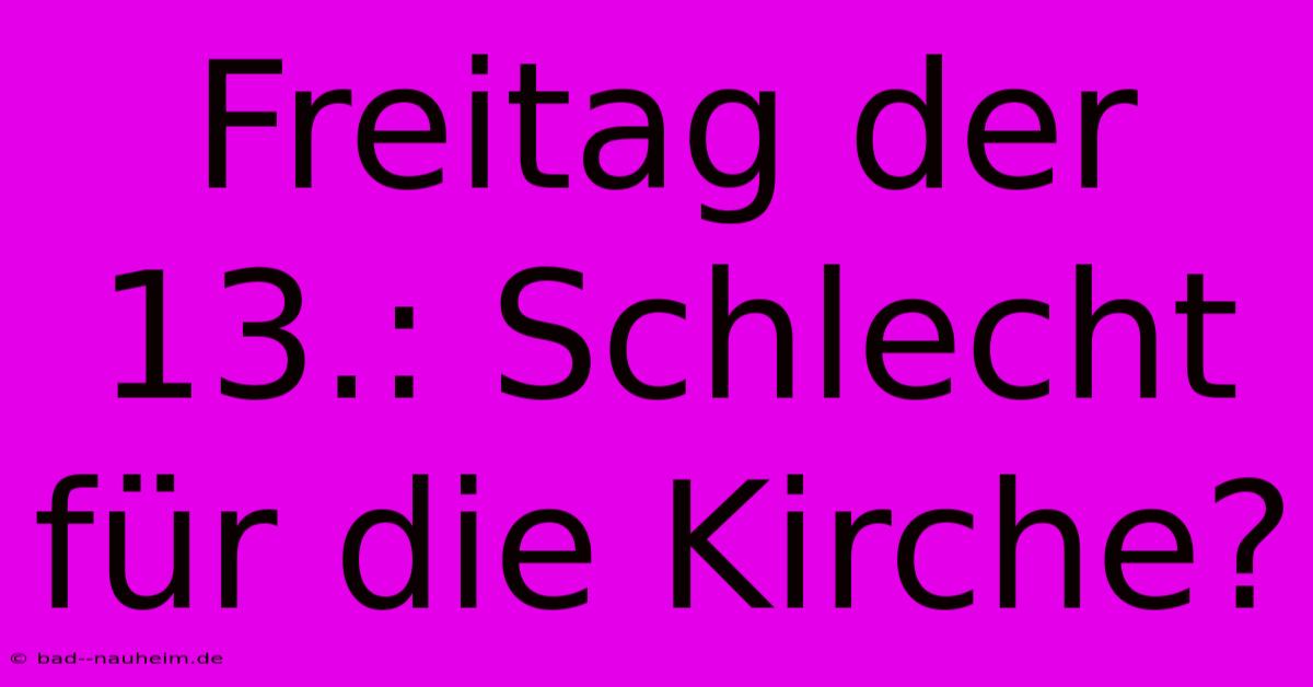 Freitag Der 13.: Schlecht Für Die Kirche?