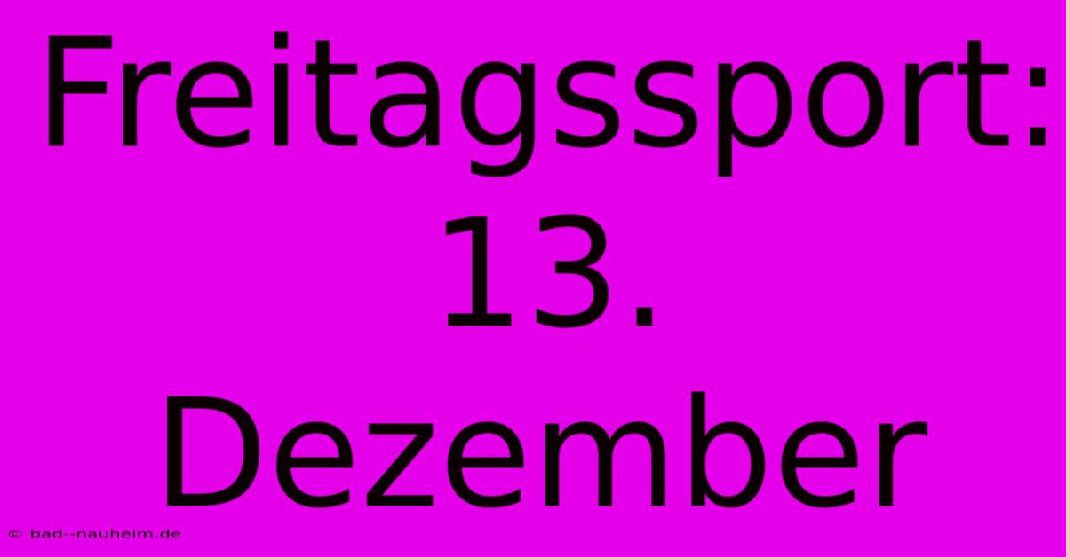 Freitagssport: 13. Dezember