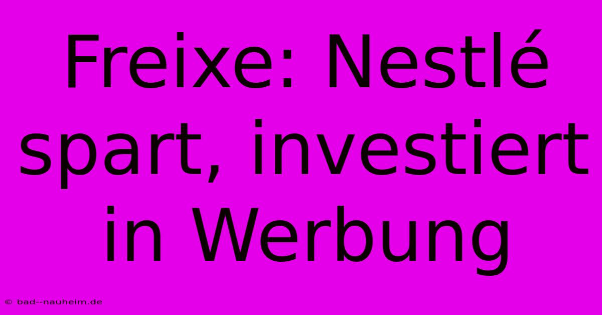 Freixe: Nestlé Spart, Investiert In Werbung