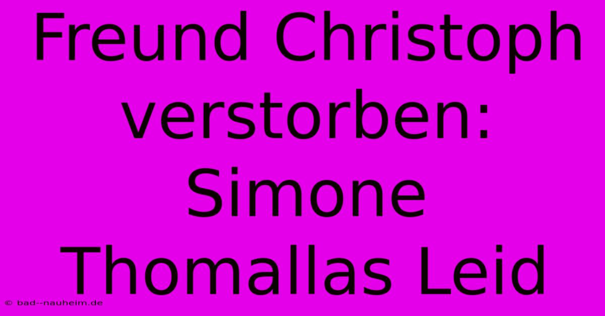 Freund Christoph Verstorben: Simone Thomallas Leid