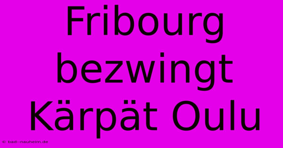 Fribourg Bezwingt Kärpät Oulu