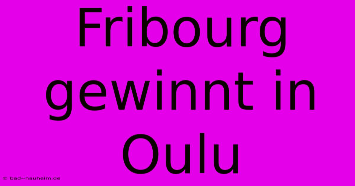 Fribourg Gewinnt In Oulu